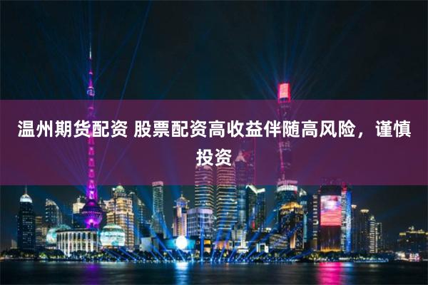 温州期货配资 股票配资高收益伴随高风险，谨慎投资