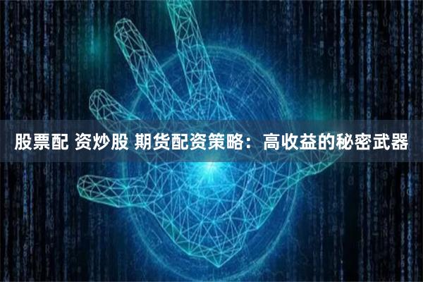 股票配 资炒股 期货配资策略：高收益的秘密武器