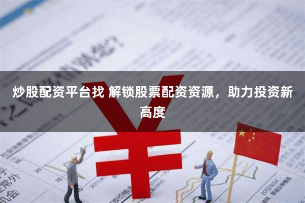 炒股配资平台找 解锁股票配资资源，助力投资新高度