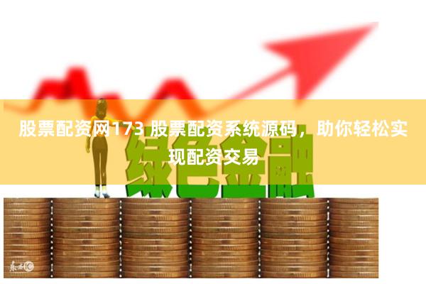 股票配资网173 股票配资系统源码，助你轻松实现配资交易