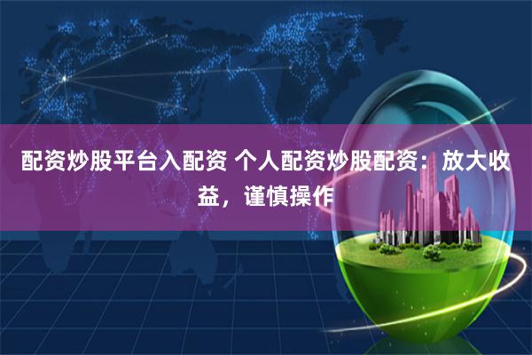配资炒股平台入配资 个人配资炒股配资：放大收益，谨慎操作