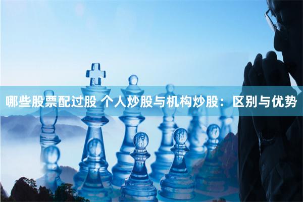 哪些股票配过股 个人炒股与机构炒股：区别与优势