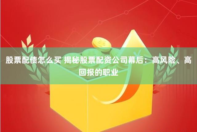 股票配债怎么买 揭秘股票配资公司幕后：高风险、高回报的职业