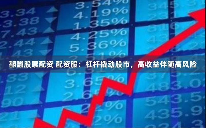 翻翻股票配资 配资股：杠杆撬动股市，高收益伴随高风险