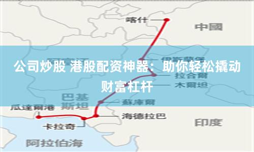公司炒股 港股配资神器：助你轻松撬动财富杠杆