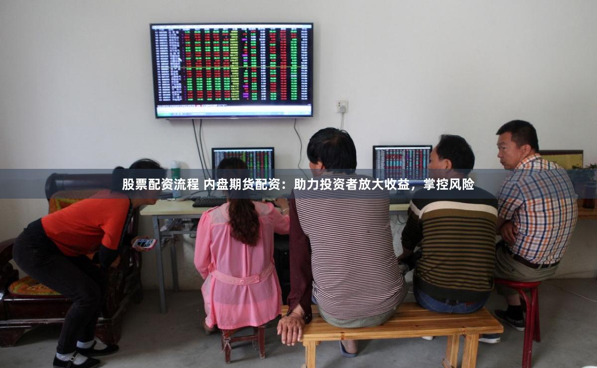 股票配资流程 内盘期货配资：助力投资者放大收益，掌控风险