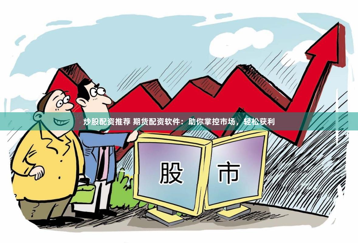 炒股配资推荐 期货配资软件：助你掌控市场，轻松获利
