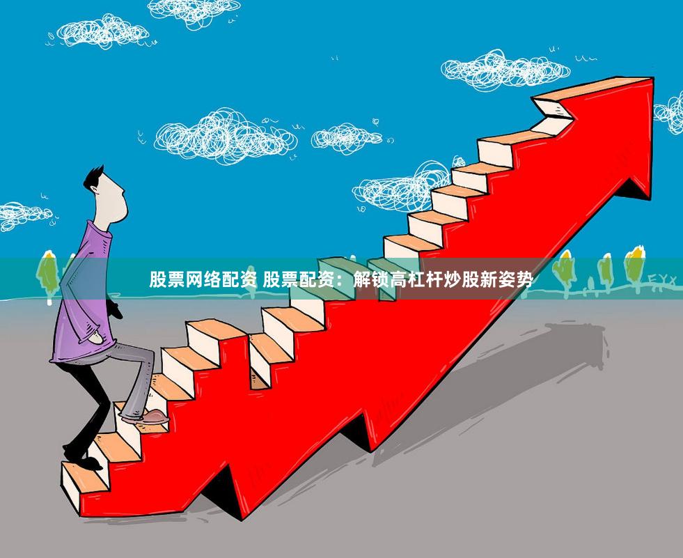 股票网络配资 股票配资：解锁高杠杆炒股新姿势