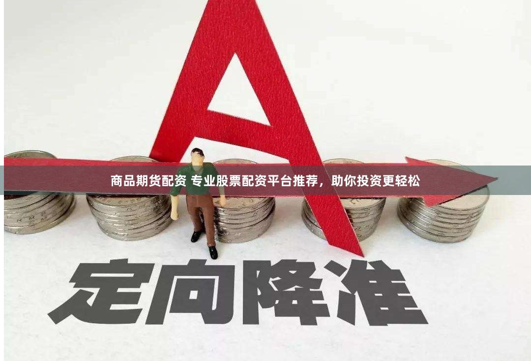 商品期货配资 专业股票配资平台推荐，助你投资更轻松