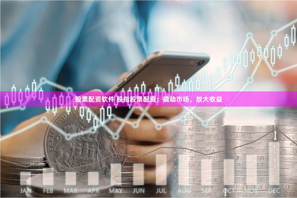 股票配资软件 股指股票配资：撬动市场，放大收益