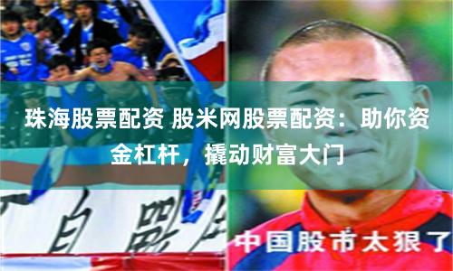 珠海股票配资 股米网股票配资：助你资金杠杆，撬动财富大门