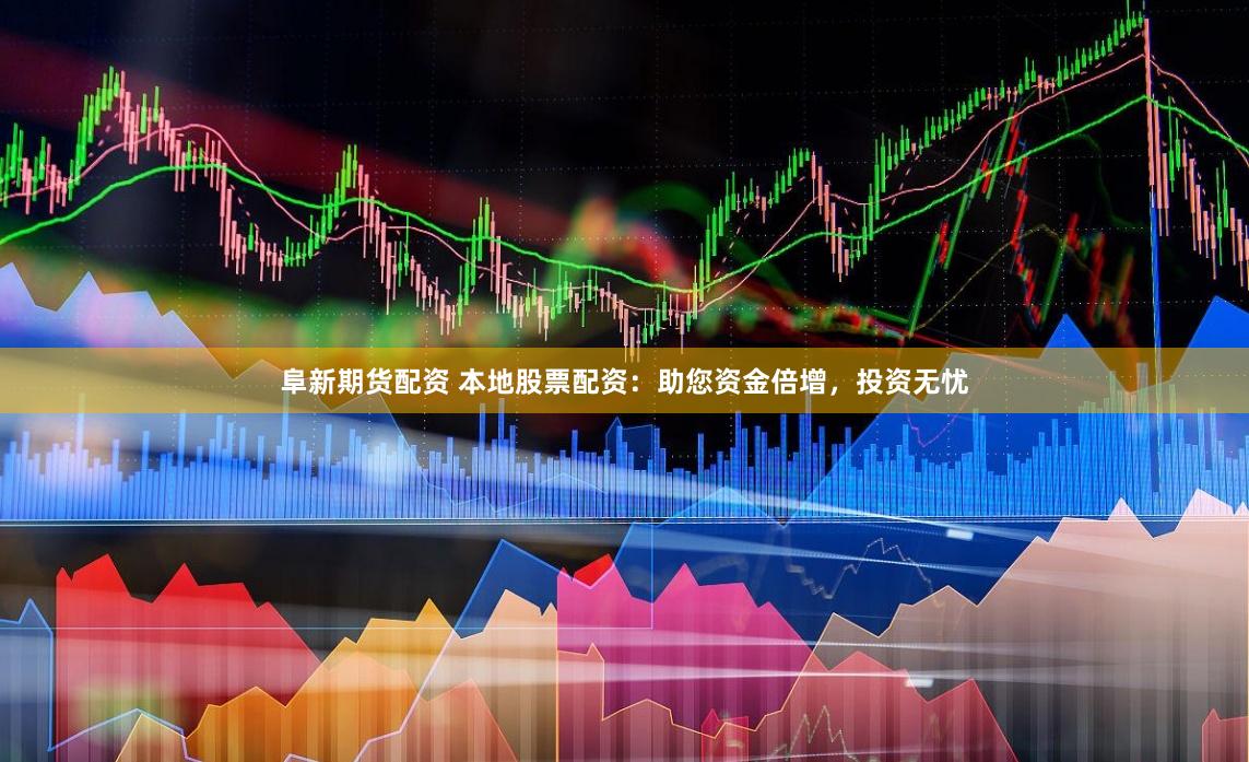 阜新期货配资 本地股票配资：助您资金倍增，投资无忧