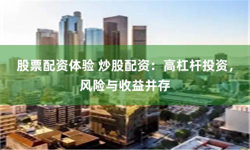 股票配资体验 炒股配资：高杠杆投资，风险与收益并存