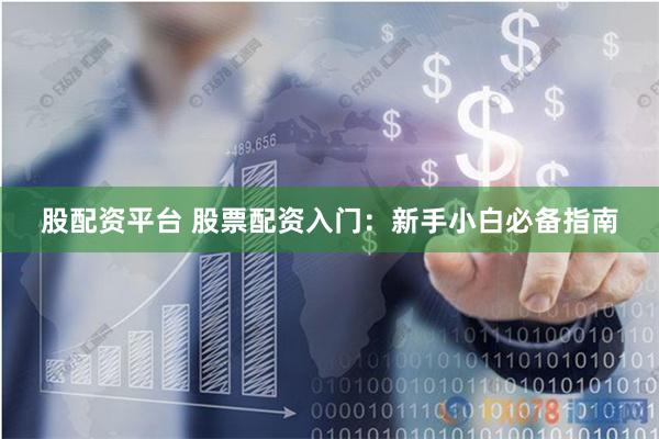 股配资平台 股票配资入门：新手小白必备指南