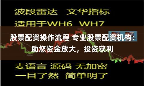 股票配资操作流程 专业股票配资机构：助您资金放大，投资获利