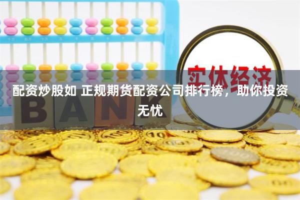 配资炒股如 正规期货配资公司排行榜，助你投资无忧