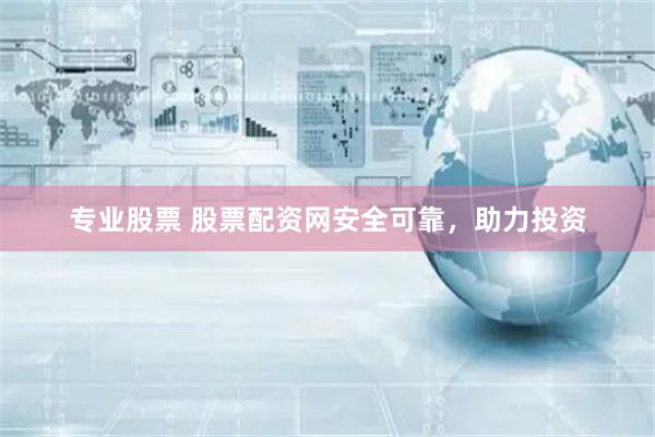 专业股票 股票配资网安全可靠，助力投资
