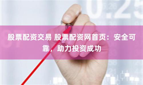 股票配资交易 股票配资网首页：安全可靠，助力投资成功