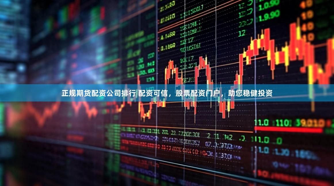 正规期货配资公司排行 配资可信，股票配资门户，助您稳健投资
