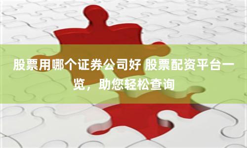 股票用哪个证券公司好 股票配资平台一览,助您轻松查询