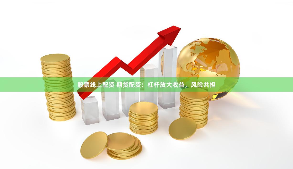 股票线上配资 期货配资：杠杆放大收益，风险共担