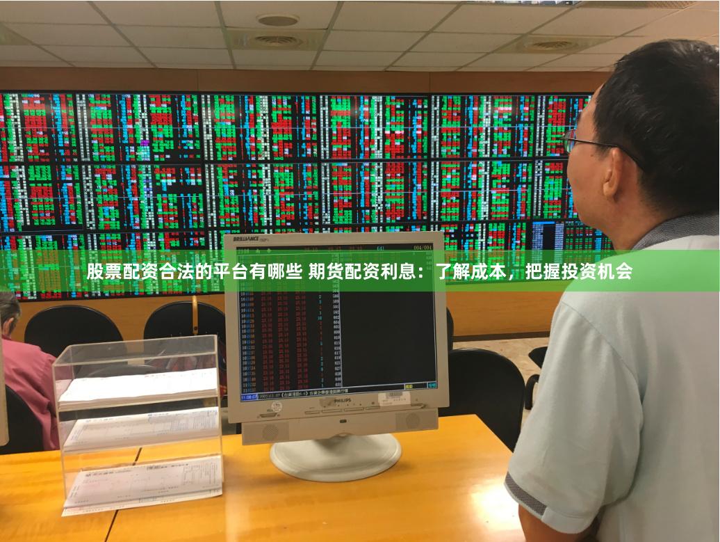股票配资合法的平台有哪些 期货配资利息:了解成本,把握投资机会