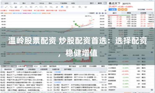 温岭股票配资 炒股配资首选：选择配资，稳健增值