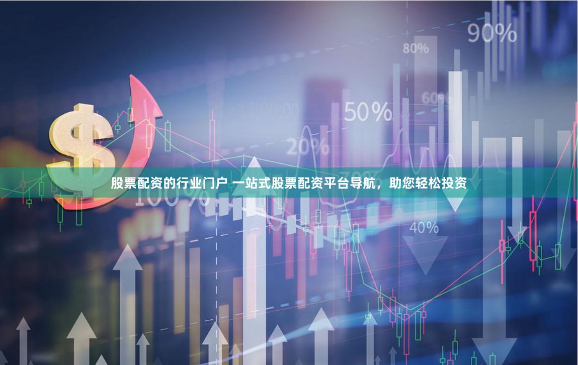 股票配资的行业门户 一站式股票配资平台导航，助您轻松投资