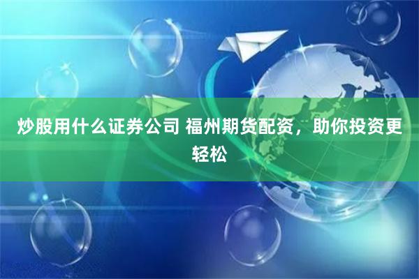 炒股用什么证券公司 福州期货配资，助你投资更轻松