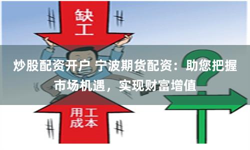炒股配资开户 宁波期货配资：助您把握市场机遇，实现财富增值