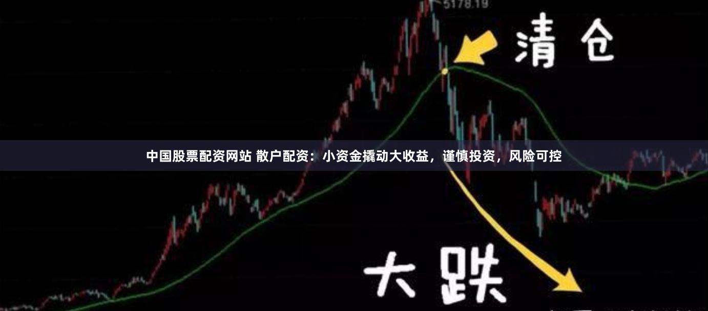 中国股票配资网站 散户配资：小资金撬动大收益，谨慎投资，风险可控