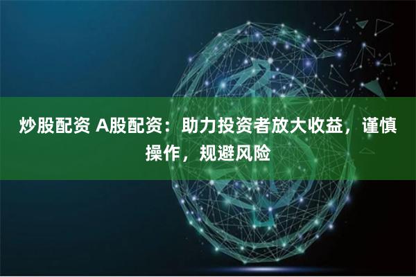 炒股配资 A股配资:助力投资者放大收益,谨慎操作,规避风险