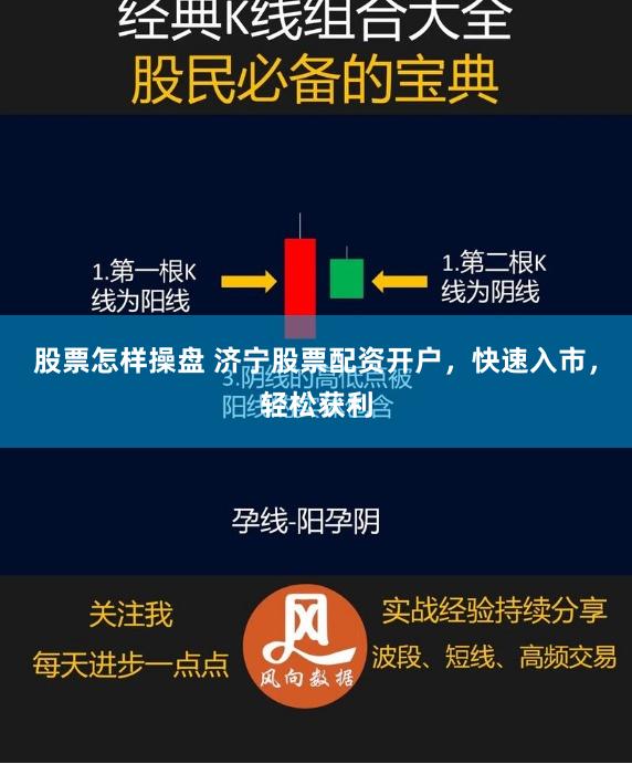 股票怎样操盘 济宁股票配资开户，快速入市，轻松获利