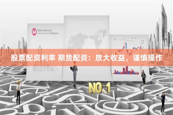 股票配资利率 期货配资:放大收益,谨慎操作