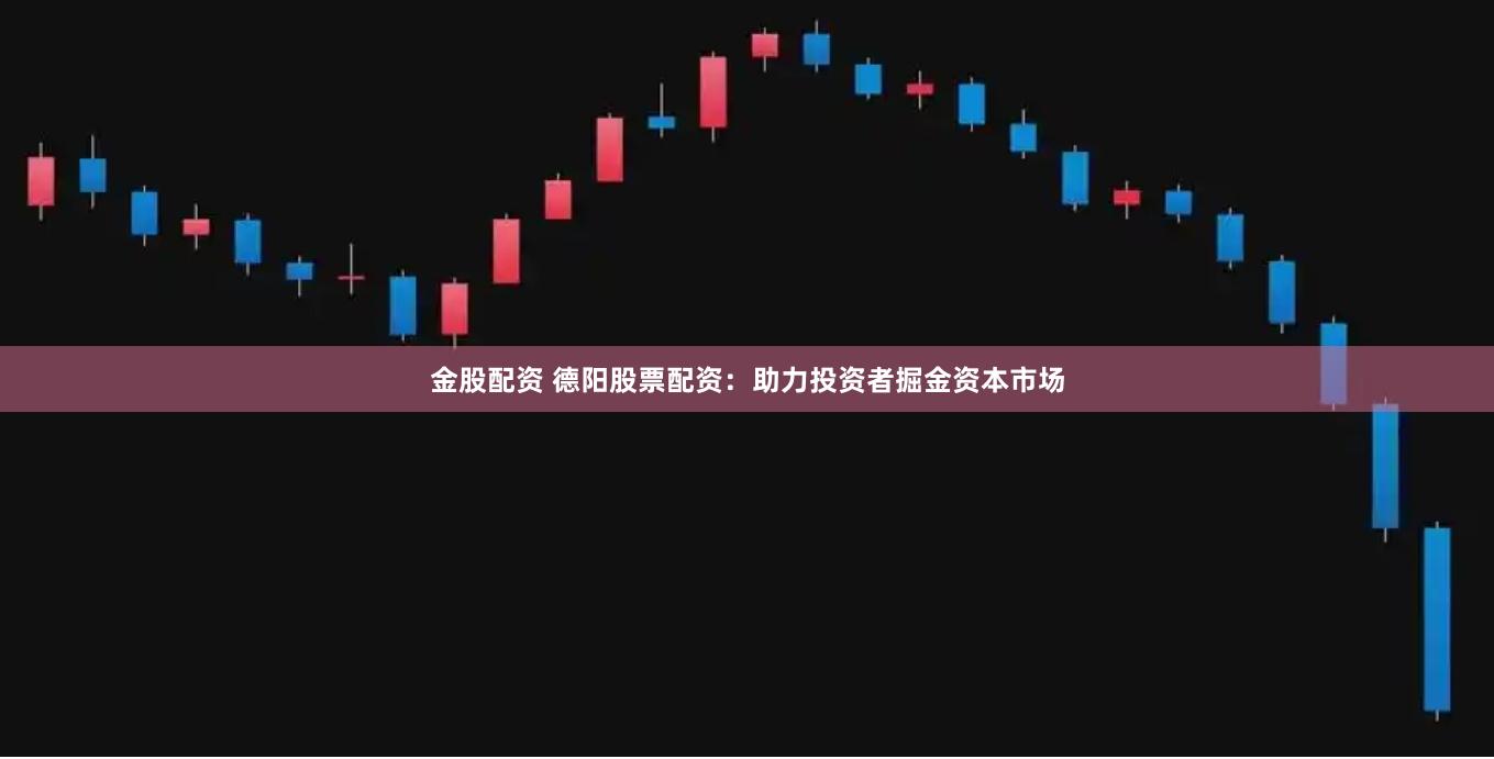 金股配资 德阳股票配资:助力投资者掘金资本市场