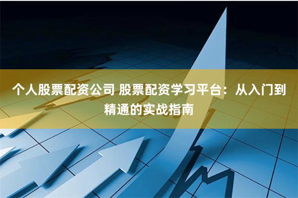 个人股票配资公司 股票配资学习平台:从入门到精通的实战指南