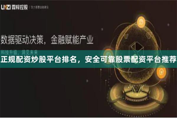 正规配资炒股平台排名，安全可靠股票配资平台推荐