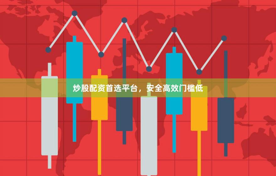 炒股配资首选平台，安全高效门槛低