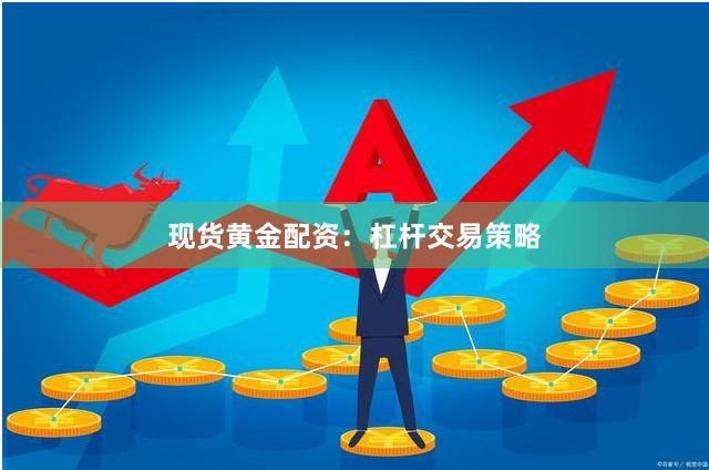 现货黄金配资：杠杆交易策略