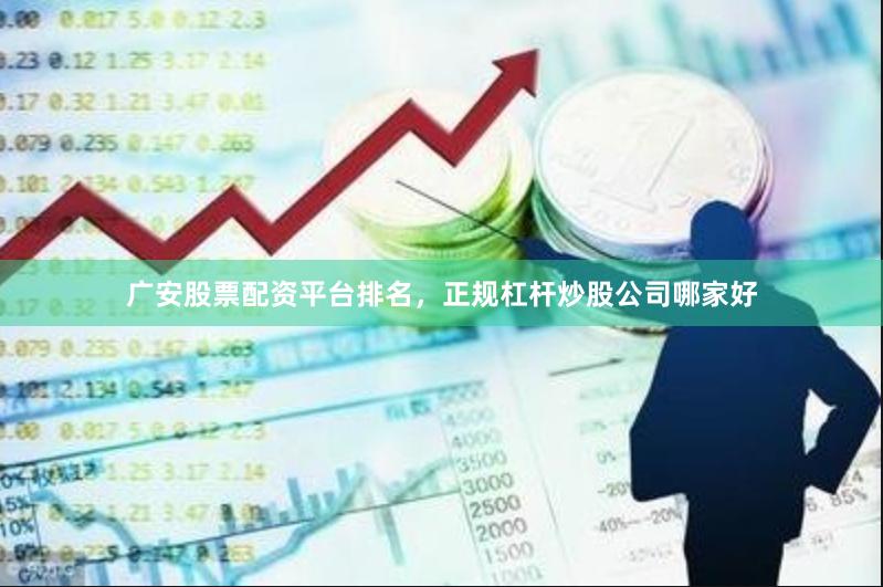 广安股票配资平台排名，正规杠杆炒股公司哪家好