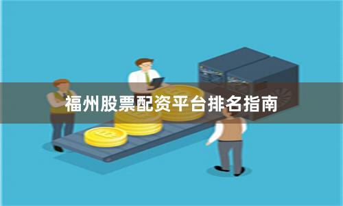 福州股票配资平台排名指南