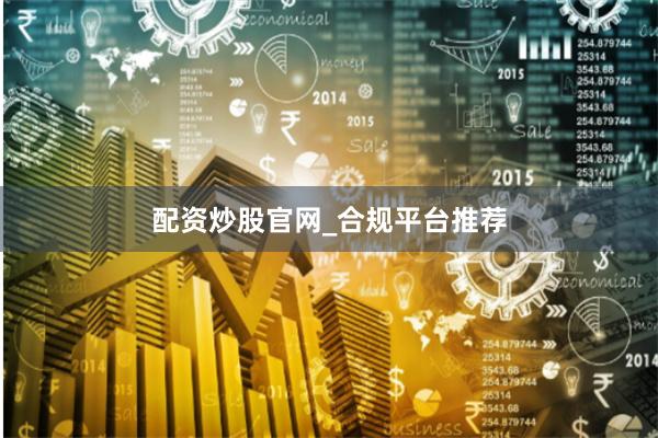 配资炒股官网_合规平台推荐