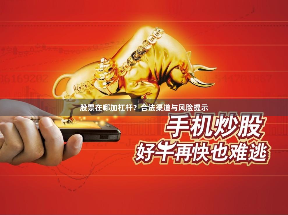 股票在哪加杠杆？合法渠道与风险提示