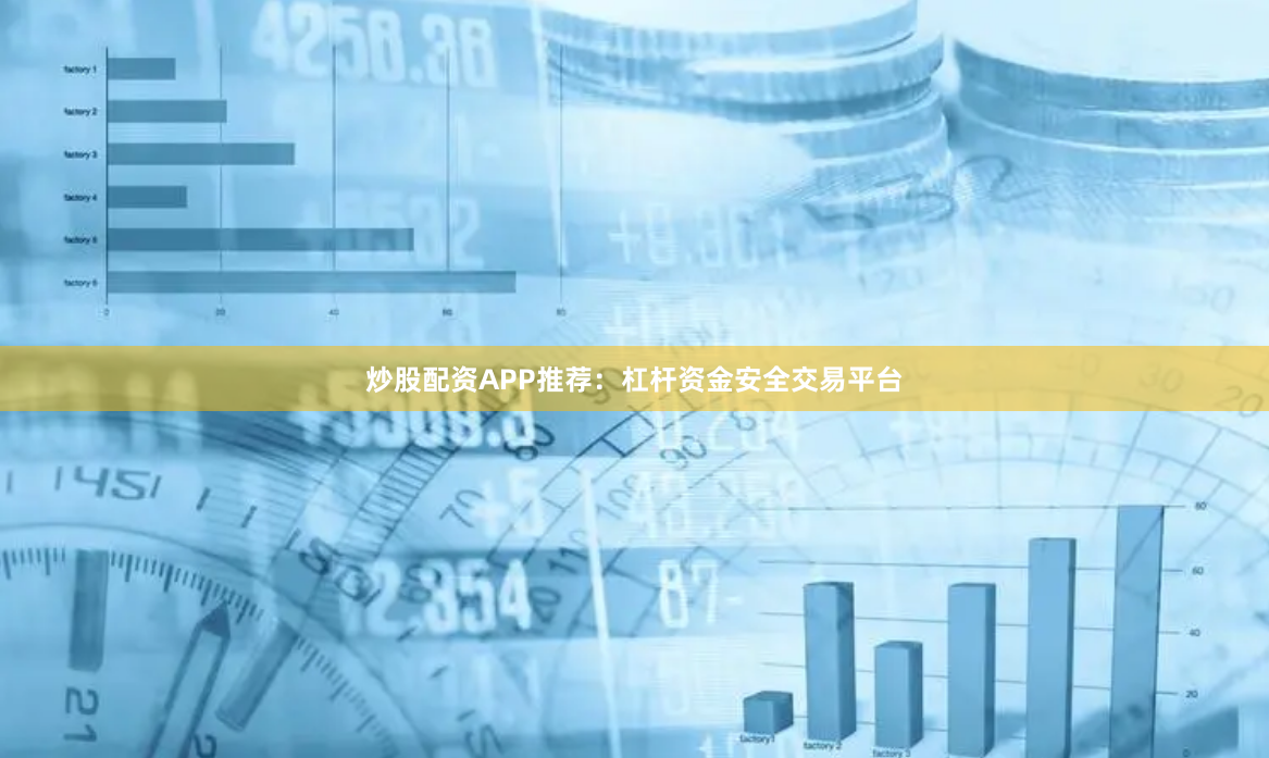 炒股配资APP推荐:杠杆资金安全交易平台