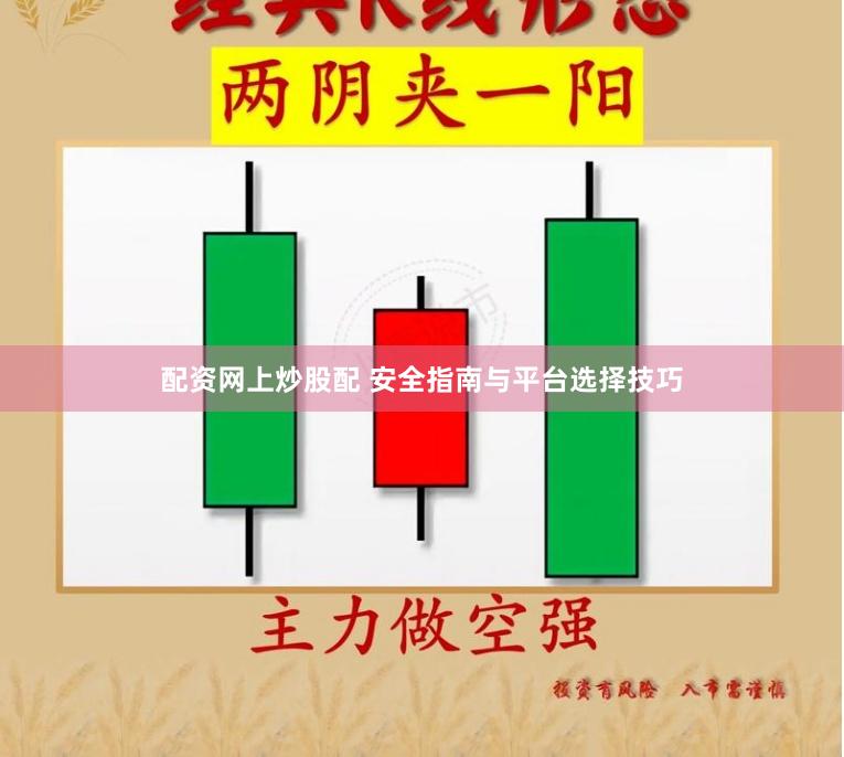 配资网上炒股配 安全指南与平台选择技巧