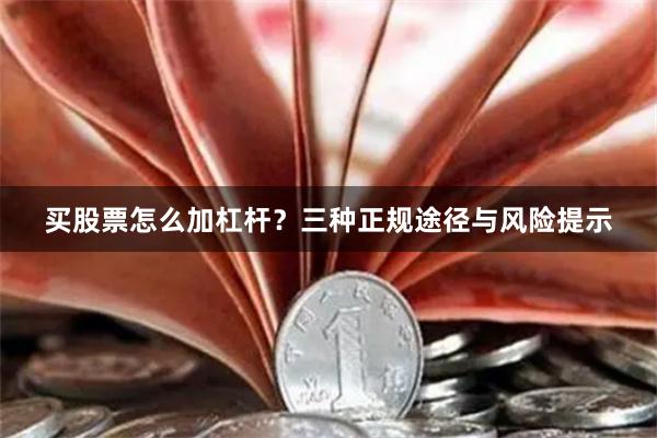 买股票怎么加杠杆？三种正规途径与风险提示
