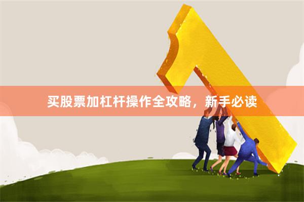 买股票加杠杆操作全攻略,新手必读