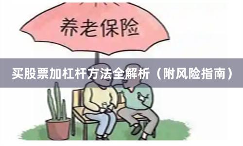 买股票加杠杆方法全解析（附风险指南）