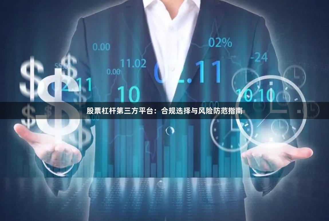 股票杠杆第三方平台：合规选择与风险防范指南