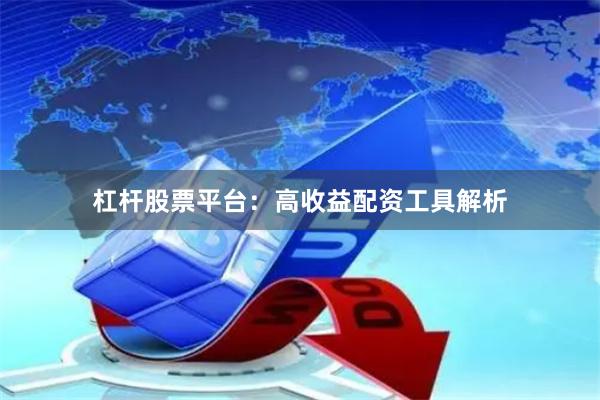 杠杆股票平台：高收益配资工具解析